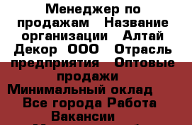 Менеджер по продажам › Название организации ­ Алтай-Декор, ООО › Отрасль предприятия ­ Оптовые продажи › Минимальный оклад ­ 1 - Все города Работа » Вакансии   . Московская обл.,Дзержинский г.